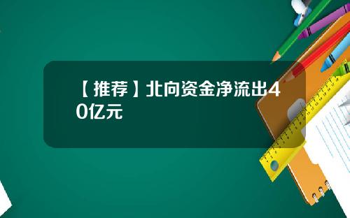 【推荐】北向资金净流出40亿元