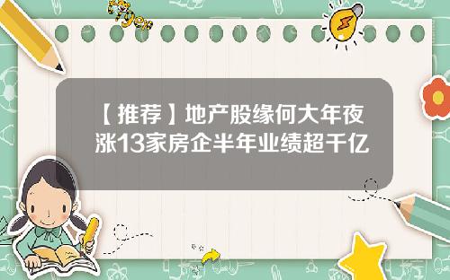 【推荐】地产股缘何大年夜涨13家房企半年业绩超千亿