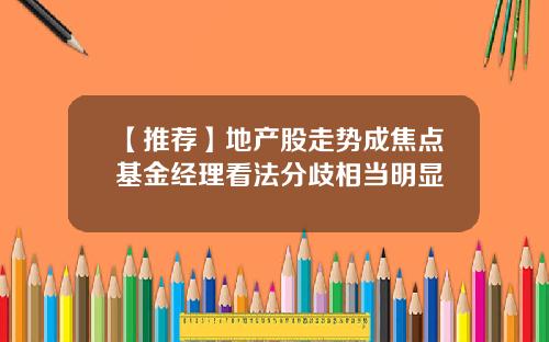 【推荐】地产股走势成焦点基金经理看法分歧相当明显