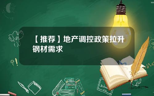 【推荐】地产调控政策拉升钢材需求