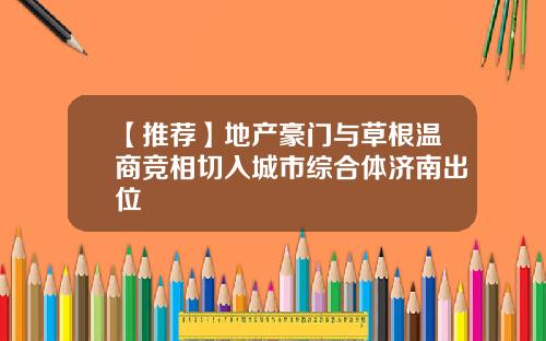 【推荐】地产豪门与草根温商竞相切入城市综合体济南出位