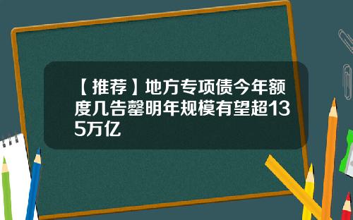 【推荐】地方专项债今年额度几告罄明年规模有望超135万亿