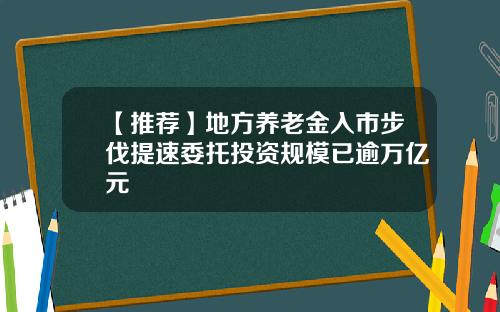 【推荐】地方养老金入市步伐提速委托投资规模已逾万亿元