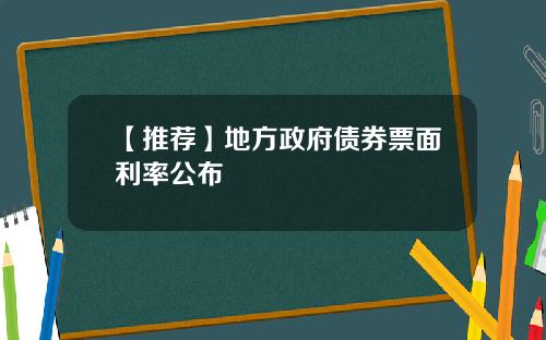 【推荐】地方政府债券票面利率公布