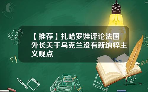 【推荐】扎哈罗娃评论法国外长关于乌克兰没有新纳粹主义观点