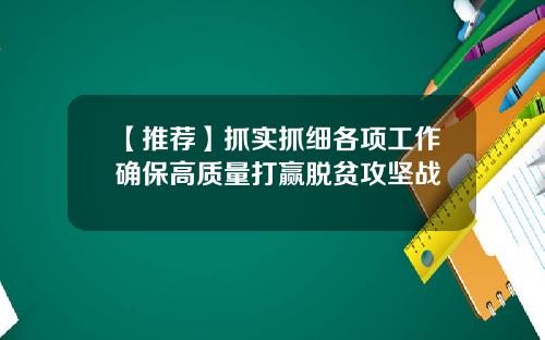 【推荐】抓实抓细各项工作确保高质量打赢脱贫攻坚战