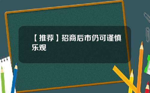 【推荐】招商后市仍可谨慎乐观