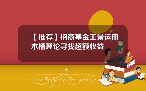 【推荐】招商基金王景运用木桶理论寻找超额收益