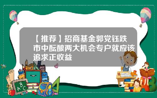 【推荐】招商基金郭党钰跌市中酝酿两大机会专户就应该追求正收益