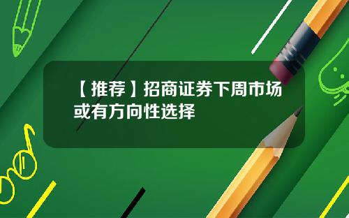 【推荐】招商证券下周市场或有方向性选择