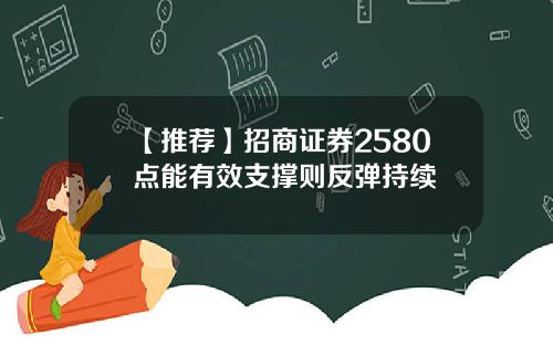 【推荐】招商证券2580点能有效支撑则反弹持续