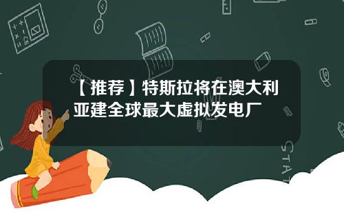 【推荐】特斯拉将在澳大利亚建全球最大虚拟发电厂