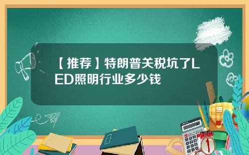 【推荐】特朗普关税坑了LED照明行业多少钱