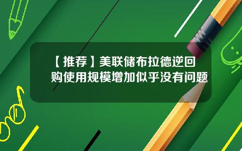 【推荐】美联储布拉德逆回购使用规模增加似乎没有问题