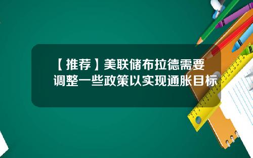 【推荐】美联储布拉德需要调整一些政策以实现通胀目标