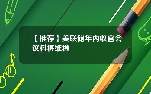 【推荐】美联储年内收官会议料将维稳