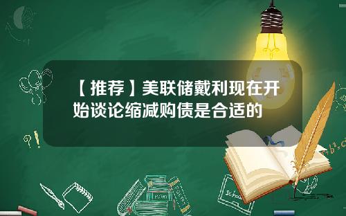 【推荐】美联储戴利现在开始谈论缩减购债是合适的