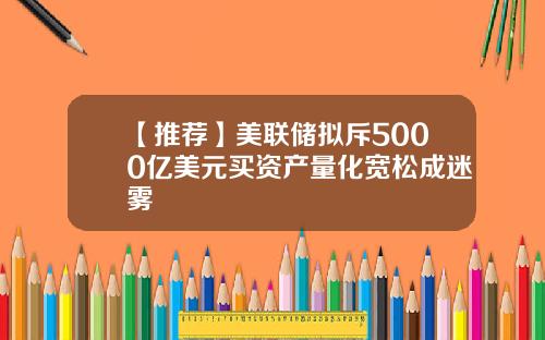 【推荐】美联储拟斥5000亿美元买资产量化宽松成迷雾