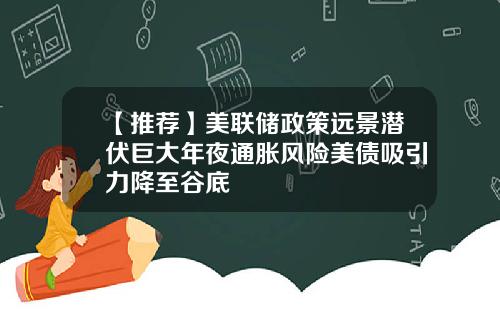 【推荐】美联储政策远景潜伏巨大年夜通胀风险美债吸引力降至谷底