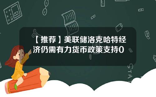 【推荐】美联储洛克哈特经济仍需有力货币政策支持0