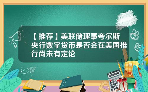 【推荐】美联储理事夸尔斯央行数字货币是否会在美国推行尚未有定论