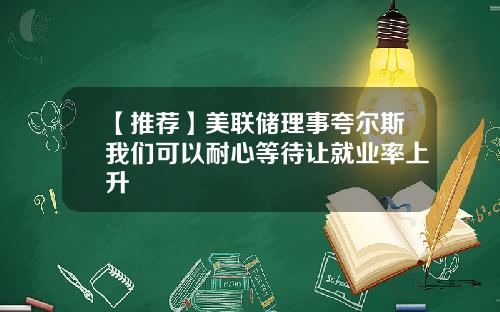 【推荐】美联储理事夸尔斯我们可以耐心等待让就业率上升