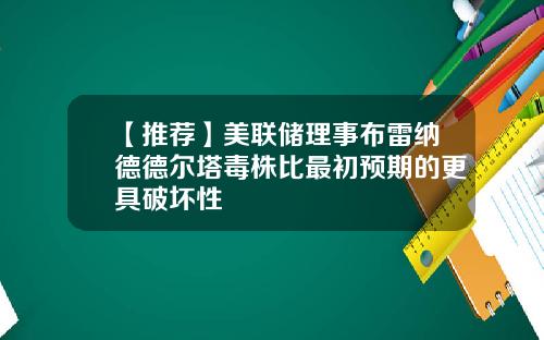 【推荐】美联储理事布雷纳德德尔塔毒株比最初预期的更具破坏性