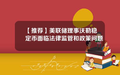 【推荐】美联储理事沃勒稳定币面临法律监管和政策问题