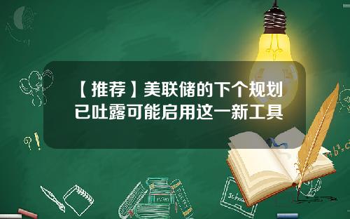 【推荐】美联储的下个规划已吐露可能启用这一新工具