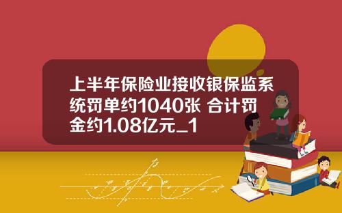 上半年保险业接收银保监系统罚单约1040张 合计罚金约1.08亿元_1