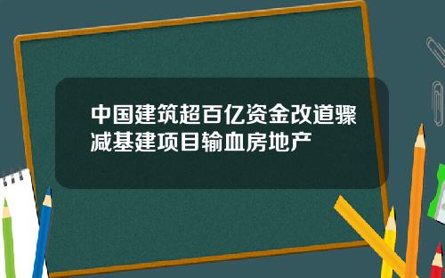 中国建筑超百亿资金改道骤减基建项目输血房地产