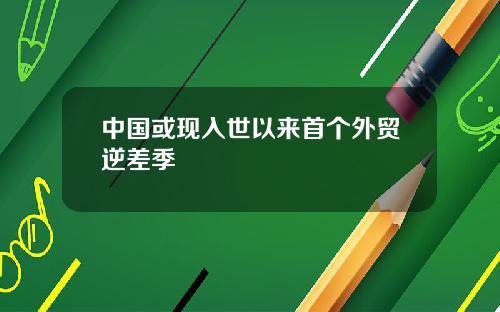 中国或现入世以来首个外贸逆差季