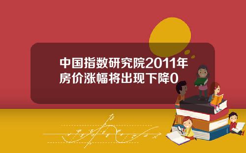 中国指数研究院2011年房价涨幅将出现下降0