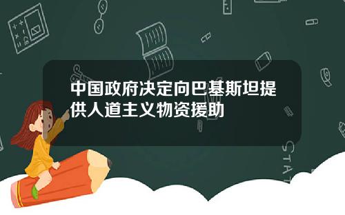 中国政府决定向巴基斯坦提供人道主义物资援助