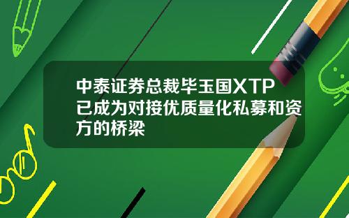 中泰证券总裁毕玉国XTP已成为对接优质量化私募和资方的桥梁