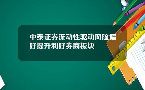 中泰证券流动性驱动风险偏好提升利好券商板块