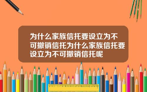 为什么家族信托要设立为不可撤销信托为什么家族信托要设立为不可撤销信托呢