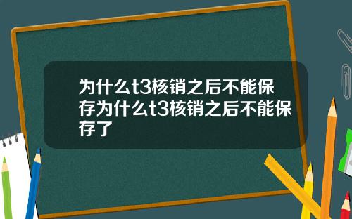 为什么t3核销之后不能保存为什么t3核销之后不能保存了