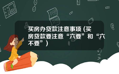 买房办贷款注意事项 (买房贷款要注意“六要”和“六不要”)