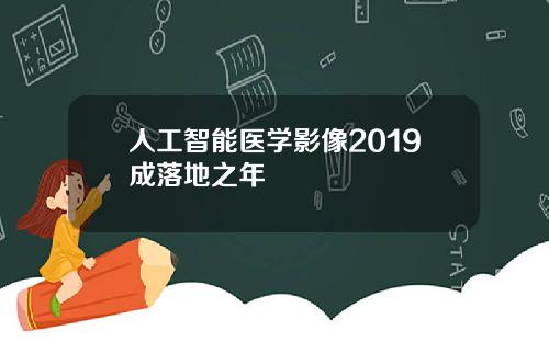 人工智能医学影像2019成落地之年