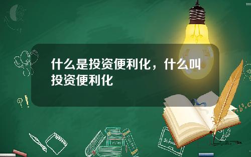 什么是投资便利化，什么叫投资便利化