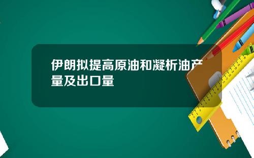 伊朗拟提高原油和凝析油产量及出口量