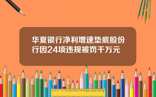 华夏银行净利增速垫底股份行因24项违规被罚千万元