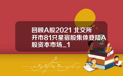 回顾A股2021 北交所开市81只星宿股集体登陆A股资本市场_1