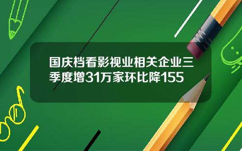 国庆档看影视业相关企业三季度增31万家环比降155