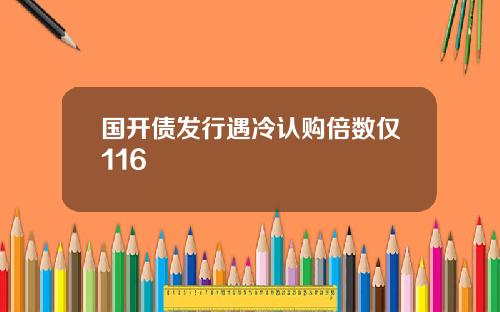 国开债发行遇冷认购倍数仅116