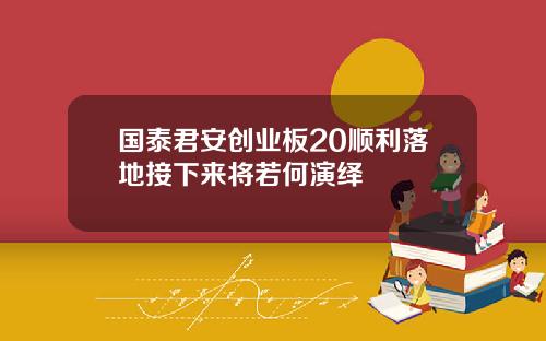 国泰君安创业板20顺利落地接下来将若何演绎