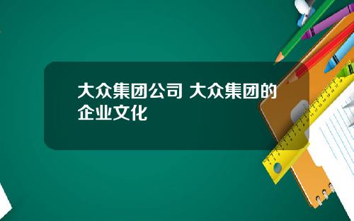 大众集团公司 大众集团的企业文化