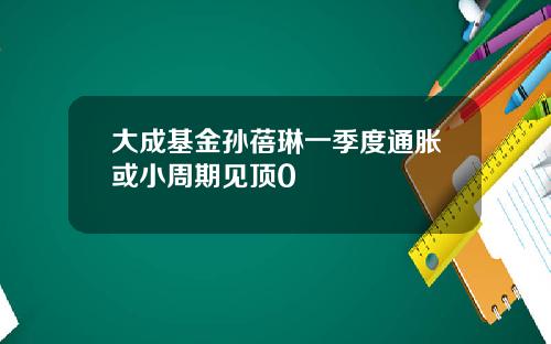 大成基金孙蓓琳一季度通胀或小周期见顶0