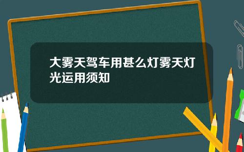 大雾天驾车用甚么灯雾天灯光运用须知